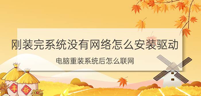 刚装完系统没有网络怎么安装驱动 电脑重装系统后怎么联网？